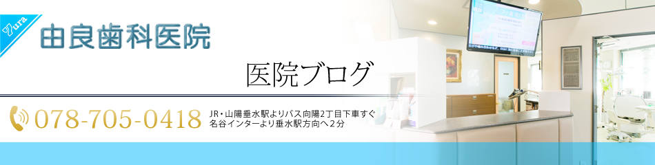 ●●●医院ブログ | 神戸市垂水区の歯医者・歯科・インプラント・入れ歯（コーヌス義歯）なら由良歯科医院■■■